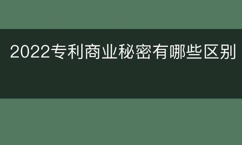 2022专利商业秘密有哪些区别