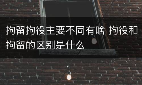 拘留拘役主要不同有啥 拘役和拘留的区别是什么