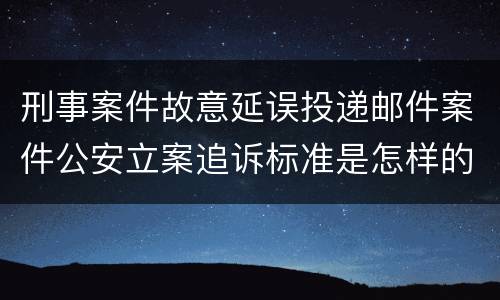 刑事案件故意延误投递邮件案件公安立案追诉标准是怎样的