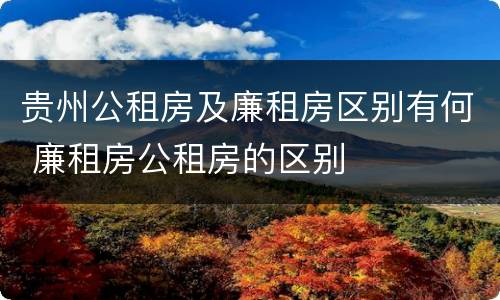 贵州公租房及廉租房区别有何 廉租房公租房的区别