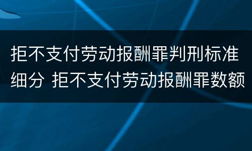 拒不支付劳动报酬罪判刑标准细分 拒不支付劳动报酬罪数额认定