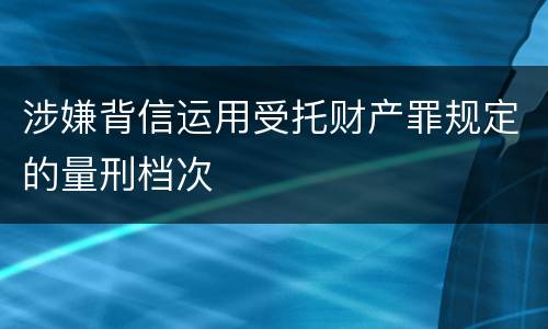 涉嫌背信运用受托财产罪规定的量刑档次