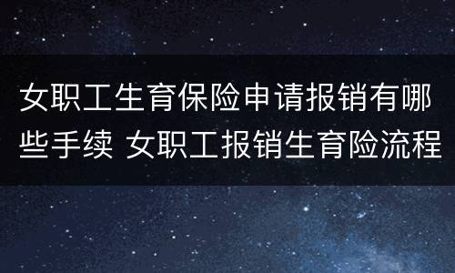 女职工生育保险申请报销有哪些手续 女职工报销生育险流程