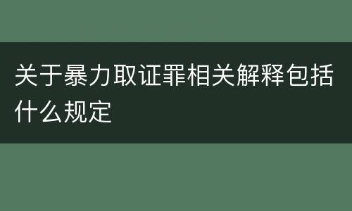 关于暴力取证罪相关解释包括什么规定