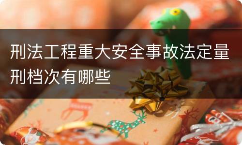 刑法工程重大安全事故法定量刑档次有哪些