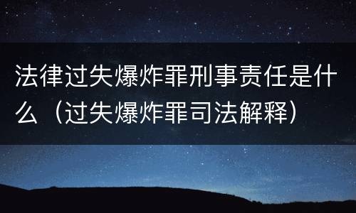 法律过失爆炸罪刑事责任是什么（过失爆炸罪司法解释）