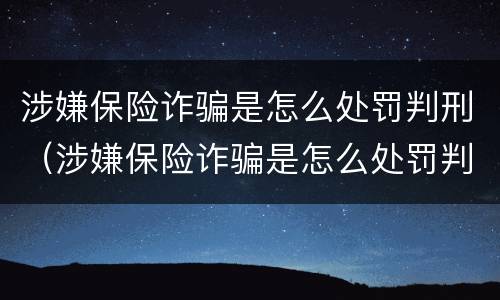 涉嫌保险诈骗是怎么处罚判刑（涉嫌保险诈骗是怎么处罚判刑的）