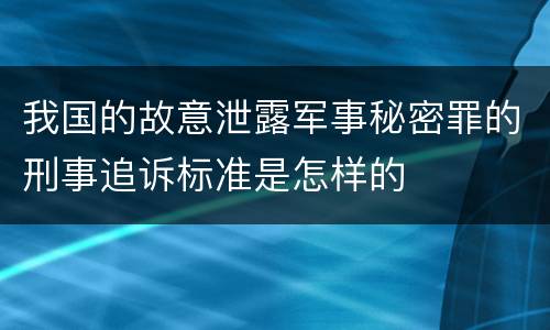 我国的故意泄露军事秘密罪的刑事追诉标准是怎样的