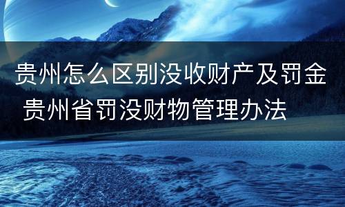 贵州怎么区别没收财产及罚金 贵州省罚没财物管理办法
