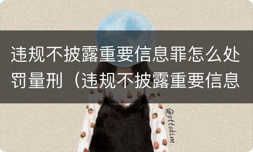 违规不披露重要信息罪怎么处罚量刑（违规不披露重要信息罪怎么处罚量刑的）