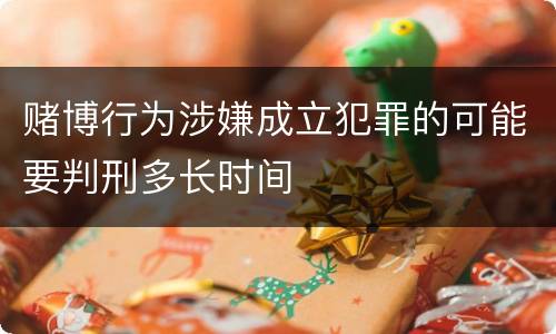 赌博行为涉嫌成立犯罪的可能要判刑多长时间
