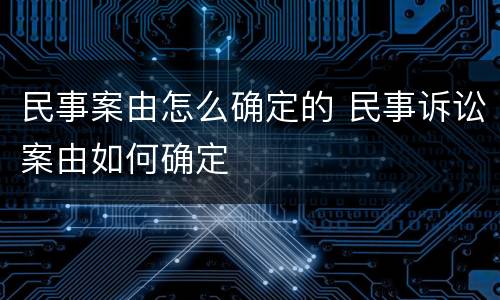 民事案由怎么确定的 民事诉讼案由如何确定