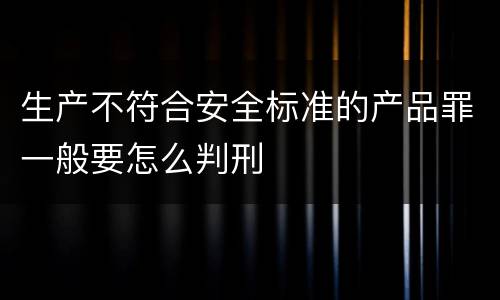 生产不符合安全标准的产品罪一般要怎么判刑