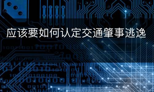 应该要如何认定交通肇事逃逸