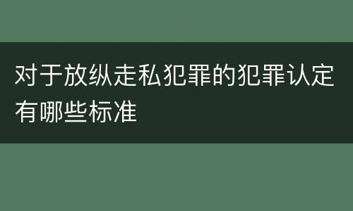 对于放纵走私犯罪的犯罪认定有哪些标准