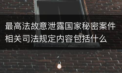 最高法故意泄露国家秘密案件相关司法规定内容包括什么