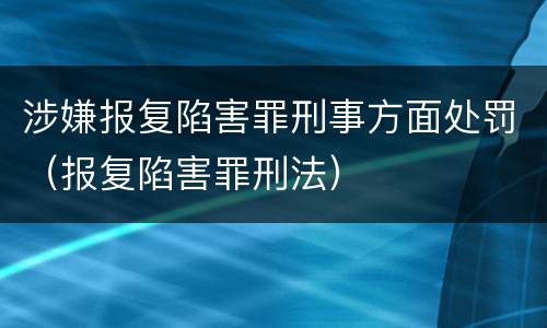 涉嫌报复陷害罪刑事方面处罚（报复陷害罪刑法）