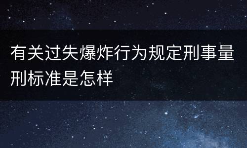 有关过失爆炸行为规定刑事量刑标准是怎样