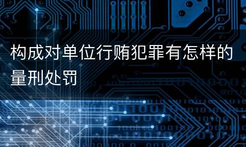 构成对单位行贿犯罪有怎样的量刑处罚