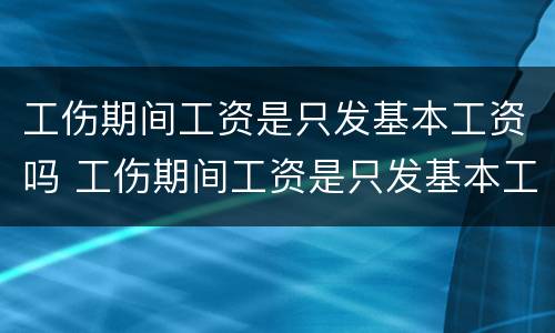 工伤期间工资是只发基本工资吗 工伤期间工资是只发基本工资吗合法吗
