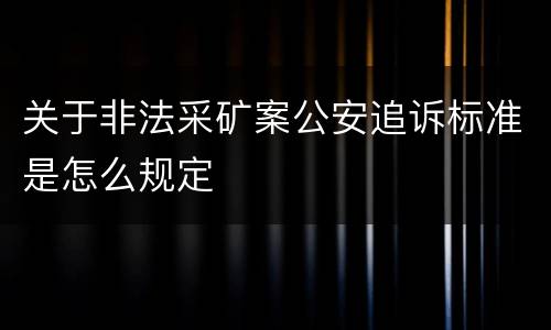 关于非法采矿案公安追诉标准是怎么规定