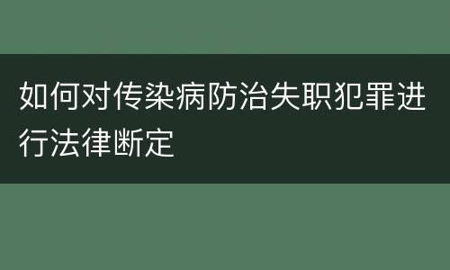 如何对传染病防治失职犯罪进行法律断定