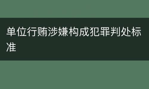 单位行贿涉嫌构成犯罪判处标准