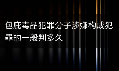 包庇毒品犯罪分子涉嫌构成犯罪的一般判多久