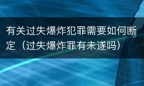 有关过失爆炸犯罪需要如何断定（过失爆炸罪有未遂吗）