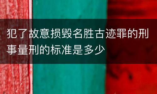 犯了故意损毁名胜古迹罪的刑事量刑的标准是多少