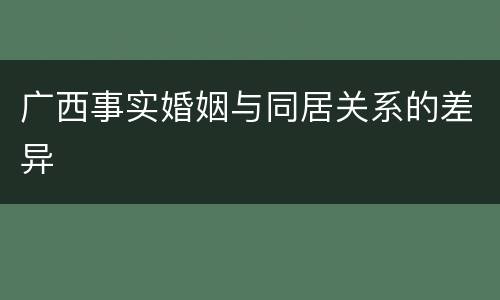 广西事实婚姻与同居关系的差异