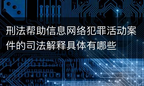 刑法帮助信息网络犯罪活动案件的司法解释具体有哪些