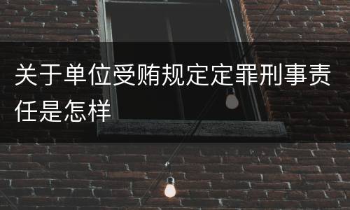 关于单位受贿规定定罪刑事责任是怎样