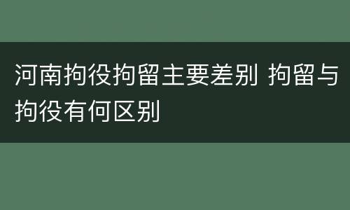 河南拘役拘留主要差别 拘留与拘役有何区别