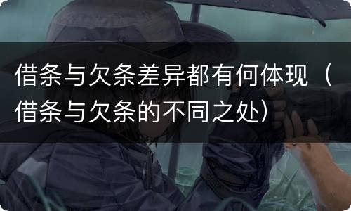 借条与欠条差异都有何体现（借条与欠条的不同之处）