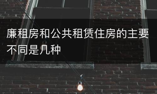 廉租房和公共租赁住房的主要不同是几种