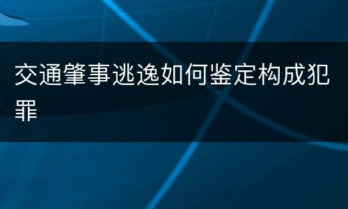交通肇事逃逸如何鉴定构成犯罪