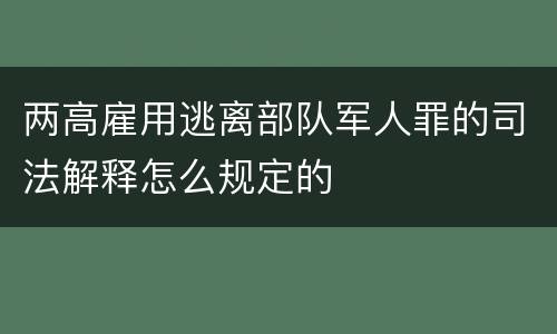 两高雇用逃离部队军人罪的司法解释怎么规定的