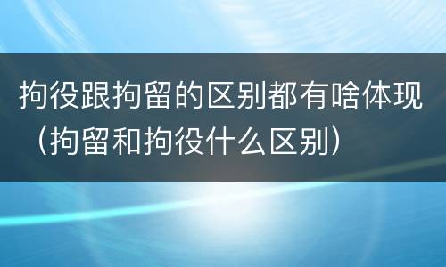 拘役跟拘留的区别都有啥体现（拘留和拘役什么区别）