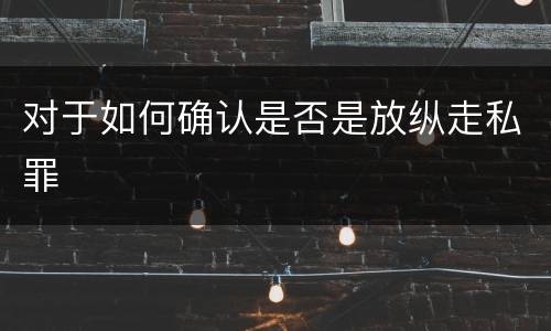 对于如何确认是否是放纵走私罪