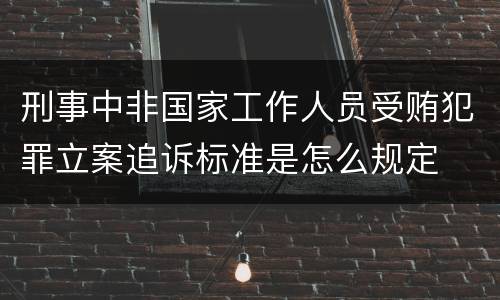 刑事中非国家工作人员受贿犯罪立案追诉标准是怎么规定