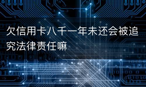 欠信用卡八千一年未还会被追究法律责任嘛