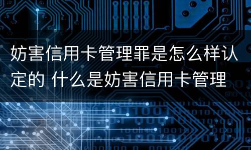 妨害信用卡管理罪是怎么样认定的 什么是妨害信用卡管理