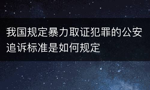 我国规定暴力取证犯罪的公安追诉标准是如何规定