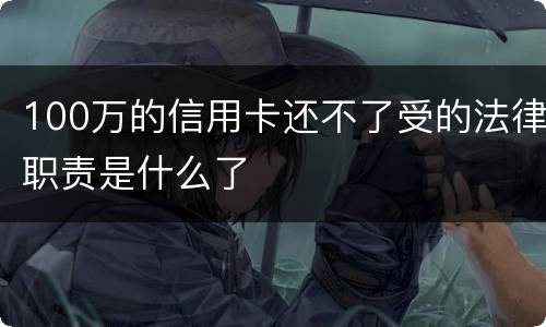 100万的信用卡还不了受的法律职责是什么了