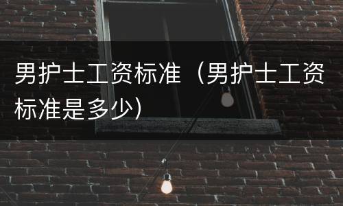 男护士工资标准（男护士工资标准是多少）