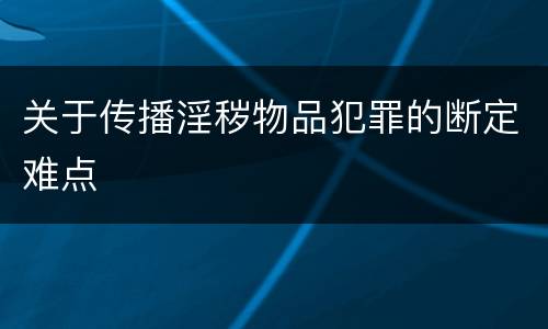 关于传播淫秽物品犯罪的断定难点