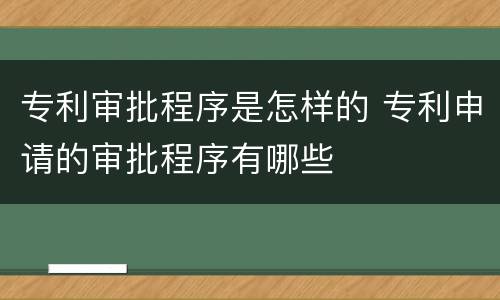 专利审批程序是怎样的 专利申请的审批程序有哪些