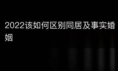 2022该如何区别同居及事实婚姻