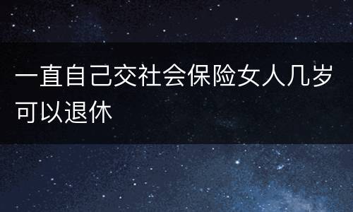 一直自己交社会保险女人几岁可以退休